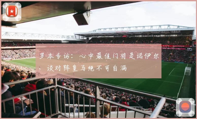 罗本专访:心中最佳门将是诺伊尔,谈对阵皇马绝不可自满
