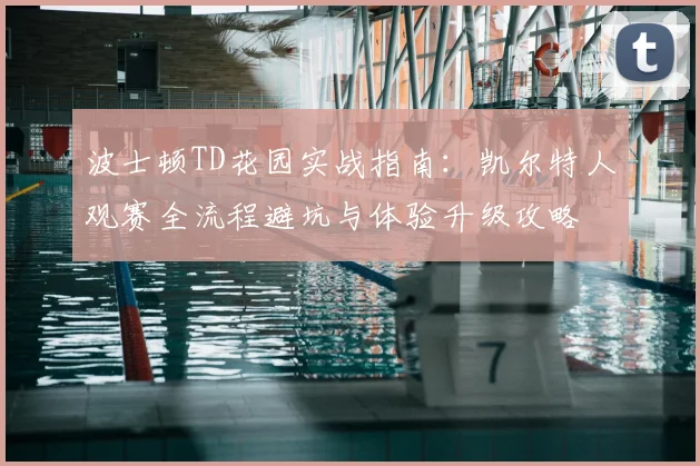 波士顿TD花园实战指南:凯尔特人观赛全流程避坑与体验升级攻略