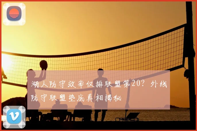 湖人防守效率仅排联盟第20?外线防守联盟垫底真相揭秘