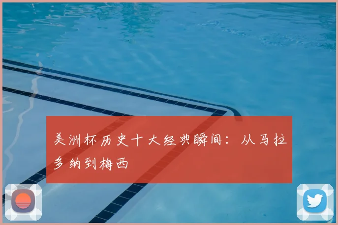 美洲杯历史十大经典瞬间：从马拉多纳到梅西