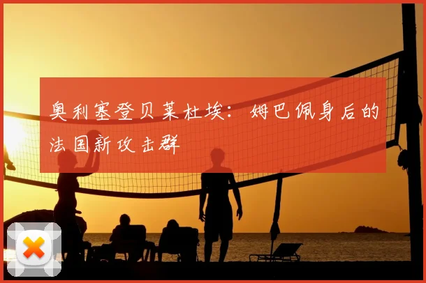 奥利塞登贝莱杜埃：姆巴佩身后的法国新攻击群