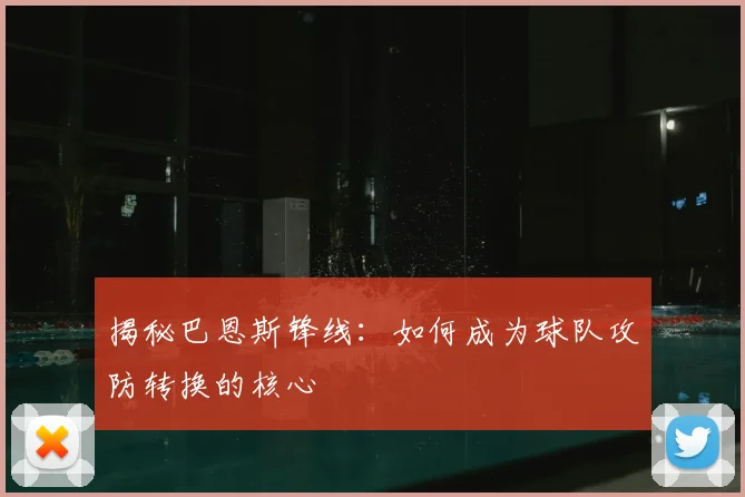揭秘巴恩斯锋线：如何成为球队攻防转换的核心