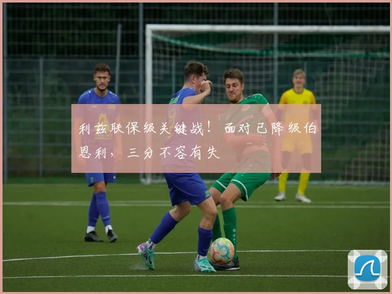 利兹联保级关键战！面对已降级伯恩利，三分不容有失
