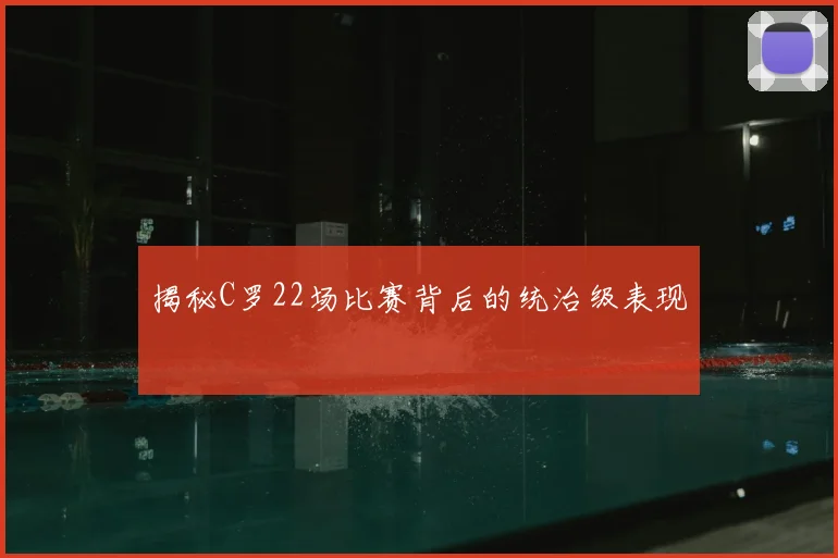 揭秘C罗22场比赛背后的统治级表现