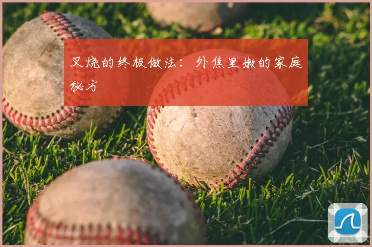 叉烧的终极做法：外焦里嫩的家庭秘方