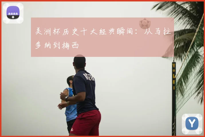 美洲杯历史十大经典瞬间：从马拉多纳到梅西