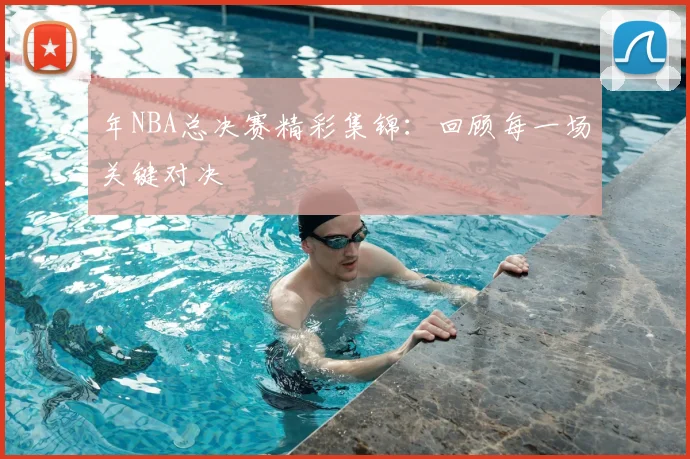 年NBA总决赛精彩集锦：回顾每一场关键对决