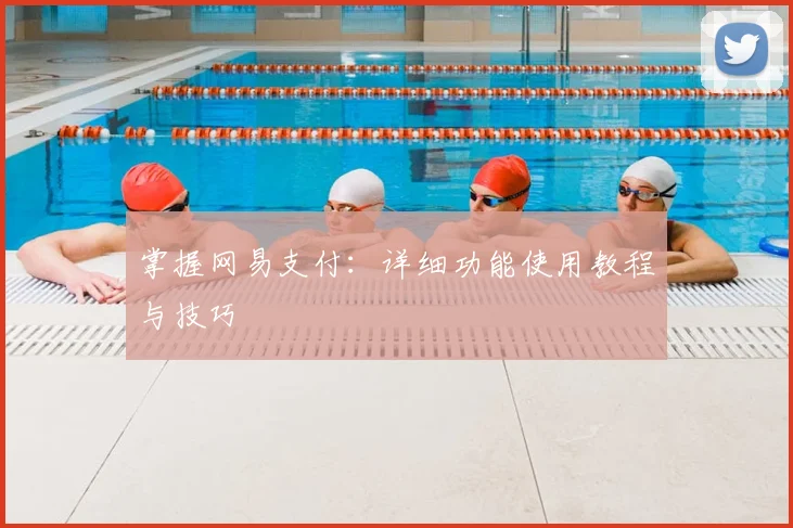 掌握网易支付：详细功能使用教程与技巧