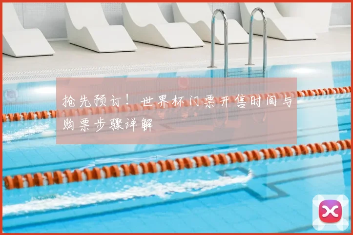 抢先预订！世界杯门票开售时间与购票步骤详解
