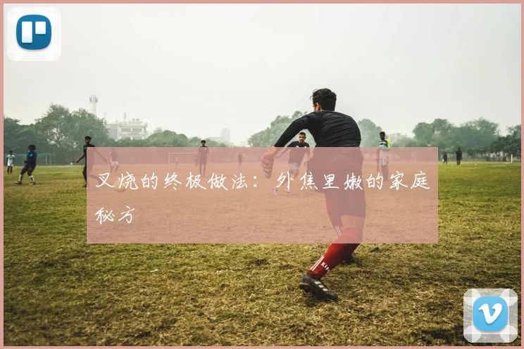叉烧的终极做法：外焦里嫩的家庭秘方