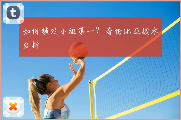 如何锁定小组第一?哥伦比亚战术分析