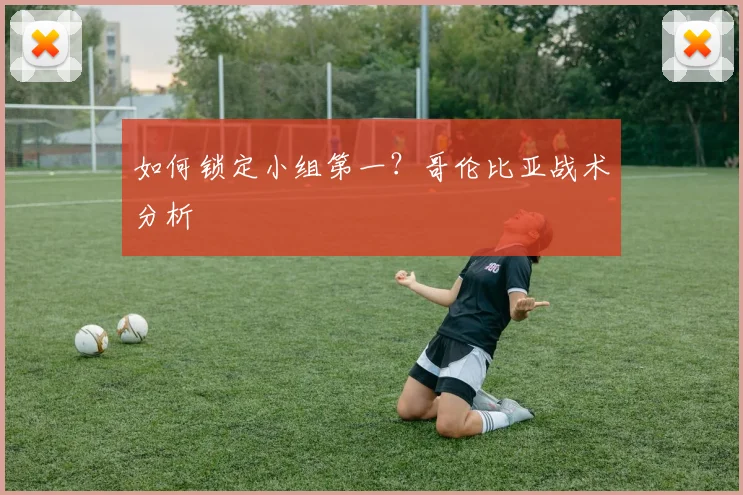 如何锁定小组第一？哥伦比亚战术分析