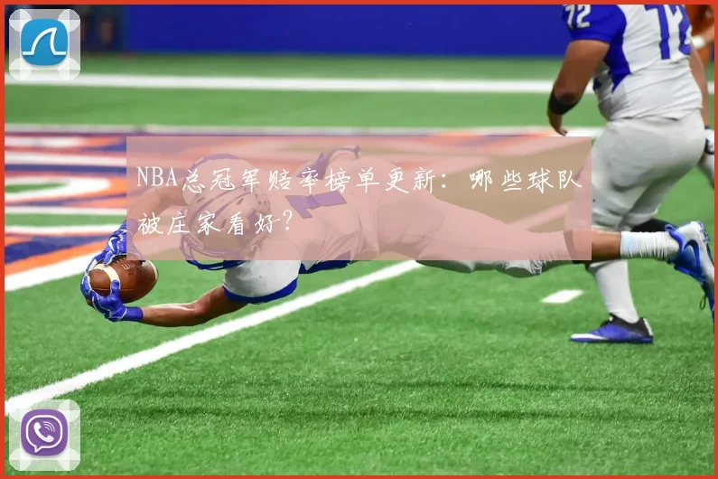 NBA总冠军赔率榜单更新：哪些球队被庄家看好？