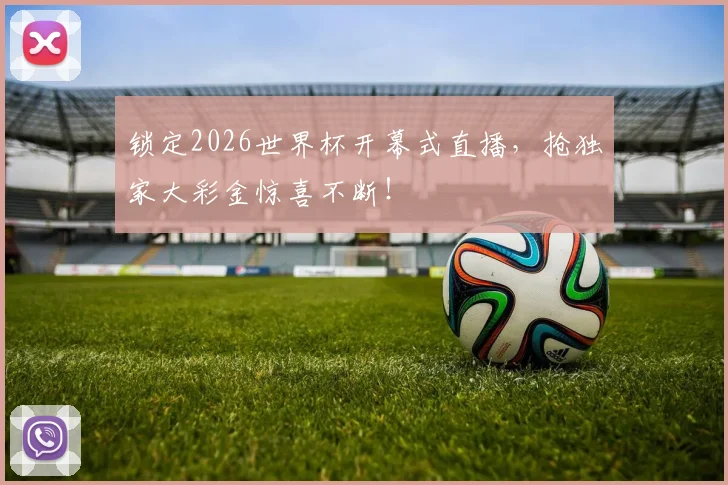 锁定2026世界杯开幕式直播，抢独家大彩金惊喜不断！