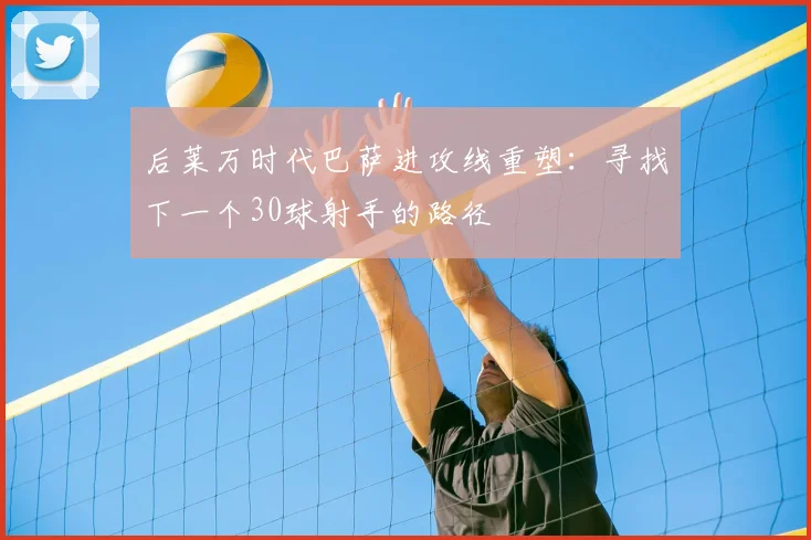 后莱万时代巴萨进攻线重塑:寻找下一个30球射手的路径