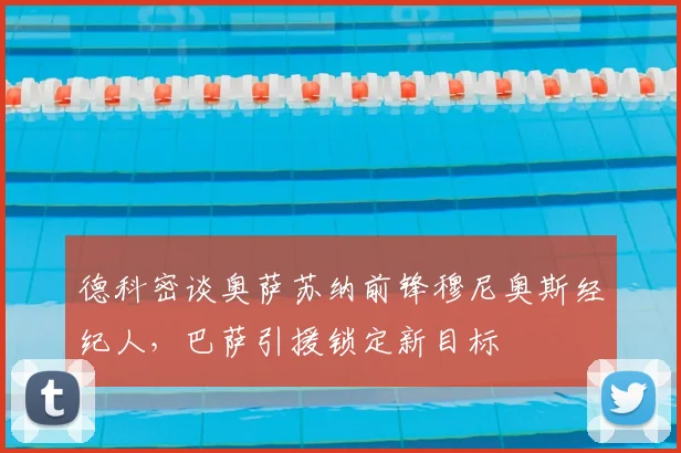 德科密谈奥萨苏纳前锋穆尼奥斯经纪人,巴萨引援锁定新目标
