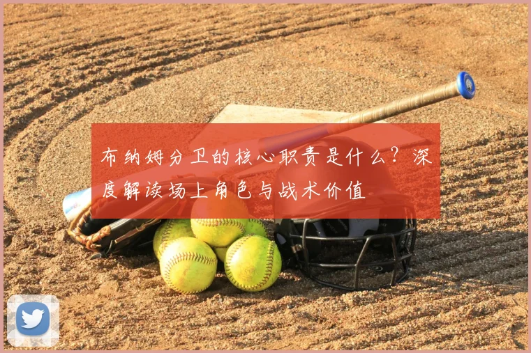 布纳姆分卫的核心职责是什么？深度解读场上角色与战术价值