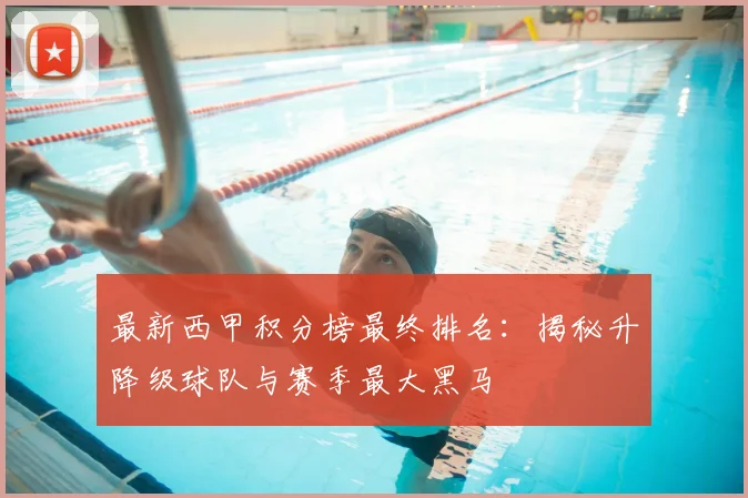 最新西甲积分榜最终排名：揭秘升降级球队与赛季最大黑马