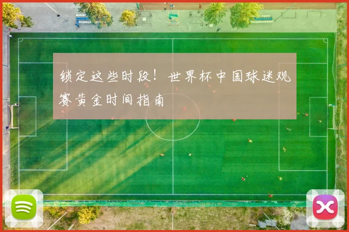 锁定这些时段！世界杯中国球迷观赛黄金时间指南