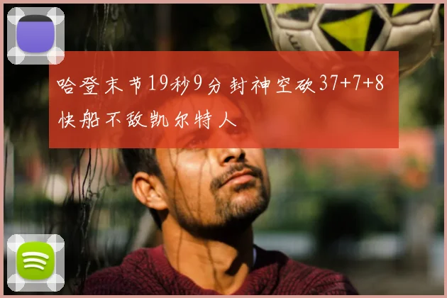 哈登末节19秒9分封神空砍37+7+8 快船不敌凯尔特人